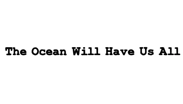 The Ocean Will Have Us All