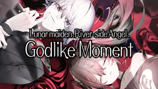 Lunar maiden, River-side Angel, and the Godlike moment