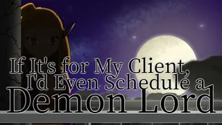 If It’s for My Client, I’d Even Schedule a Demon Lord