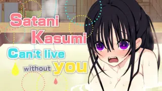 Satani Kasumi can't live without you!