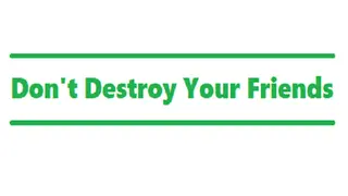 Don't Destroy Your Friends