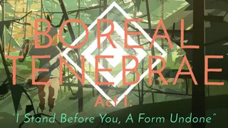 Boreal Tenebrae Act I: “I Stand Before You, A Form Undone”