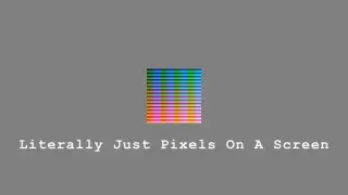 Literally Just Pixels On A Screen