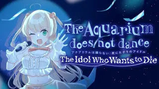 The Aquarium does not dance: The Idol Who Wants to Die