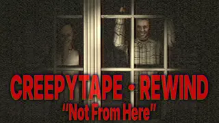 Creepytape Rewind - Not From Here