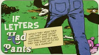 If Letters Had Pants, Would They Wear Them Like This? What About Numbers? What If They Had Small Shovels And They Dug Stuff Up To Put In A Museum?