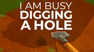 I Am Busy Digging A Hole