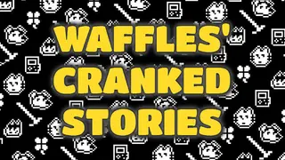 Waffles' Cranked Stories