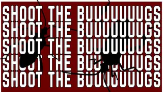 SHOOT THE BUUUUUUUGS