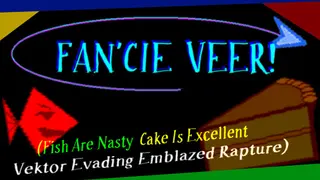 FAN'CIE VEER! (Fish Are Nasty, Cake Is Excellent Vektor Evading Emblazed Rapture)
