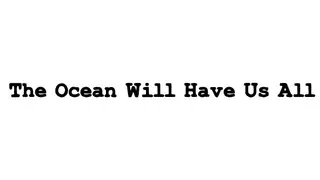 The Ocean Will Have Us All