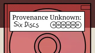 Provenance Unknown: Six Discs