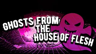 Ghosts from the House of Flesh