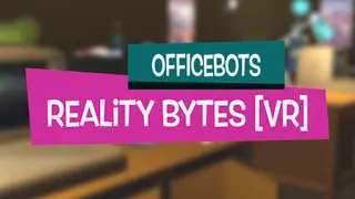 OfficeBots: Reality Bytes [VR]