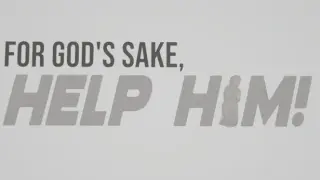 FOR GOD'S SAKE, HELP HIM!