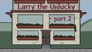 Larry The Unlucky Part 2