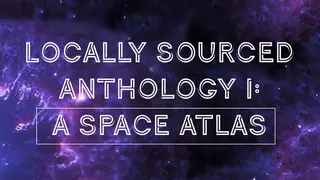 Locally Sourced Anthology Volume I: A Space Atlas