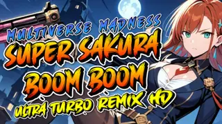 Super Sakura Boom Boom Multiverse Madness Ultra Turbo Remix HD