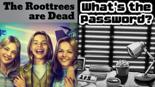 The Roottrees are Dead + What's the Password?