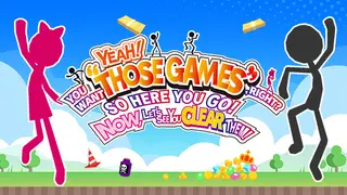 YEAH! YOU WANT "THOSE GAMES," RIGHT? SO HERE YOU GO! NOW, LET'S SEE YOU CLEAR THEM!