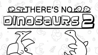 There's No Dinosaurs 2