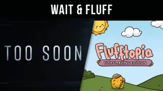 Too Soon & Flufftopia: Fluffmazing Edition - Wait & Fluff