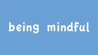 Being Mindful