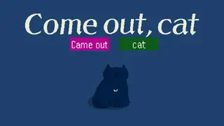 Come out, cat