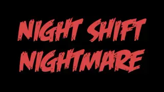 NIGHT SHIFT NIGHTMARE