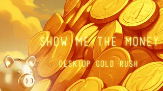 Show Me The Money:Desktop Gold Rush