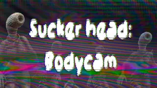 Sucker head - Bodycam