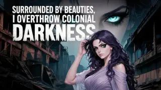 Surrounded by beauties, I overthrow colonial darkness