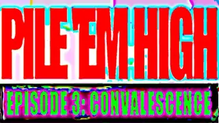 Pile 'Em High Episode 3: Convalescence