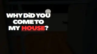 Why Did You Come To My House?