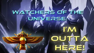 Watchers of the Universe: I'm out of here!