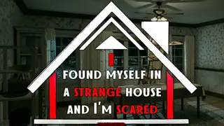 I found myself in a strange house and I'm scared