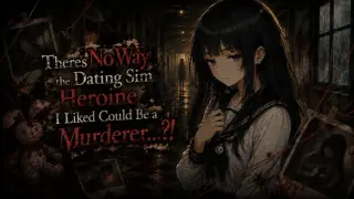 There’s No Way the Dating Sim Heroine I Liked Could Be a Murderer...?!