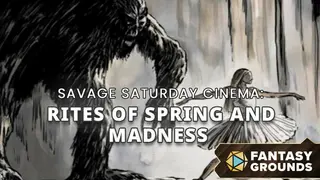 Fantasy Grounds - Savage Saturday Cinema: Rites of Spring and Madness