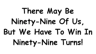There May Be Ninety-Nine Of Us, But We Have To Win In Ninety-Nine Turns!