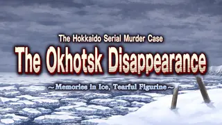 The Hokkaido Serial Murder Case The Okhotsk Disappearance ~Memories in Ice, Tearful Figurine~