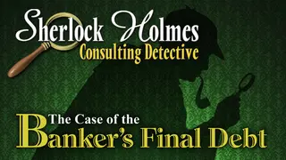 Sherlock Holmes Consulting Detective: The Case of the Banker's Final Debt