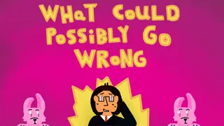 What Could Possibly Go Wrong