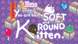 10mg: You are such a Soft and Round Kitten.