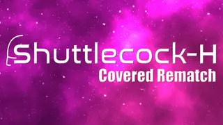 Shuttlecock-H: Covered Rematch