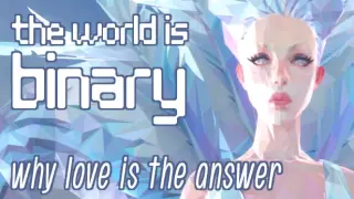 The World is Binary: Why Love is the Answer