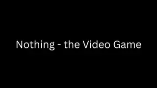 Nothing - the Video Game
