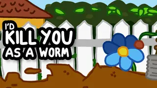 I'd KILL YOU as a Worm